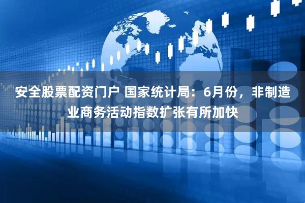 安全股票配资门户 国家统计局：6月份，非制造业商务活动指数扩张有所加快