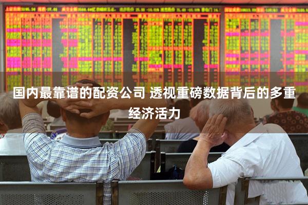 国内最靠谱的配资公司 透视重磅数据背后的多重经济活力