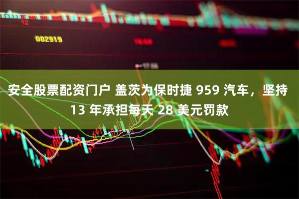 安全股票配资门户 盖茨为保时捷 959 汽车，坚持 13 年承担每天 28 美元罚款