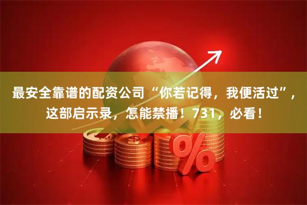 最安全靠谱的配资公司 “你若记得，我便活过”，这部启示录，怎能禁播！731，必看！