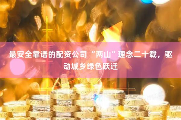 最安全靠谱的配资公司 “两山”理念二十载，驱动城乡绿色跃迁