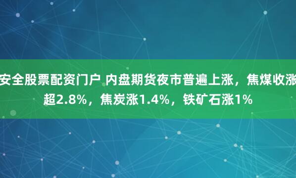 安全股票配资门户 内盘期货夜市普遍上涨,焦煤收涨超2.8%,焦炭涨1.4%,铁矿石涨1%