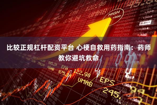 比较正规杠杆配资平台 心梗自救用药指南：药师教你避坑救命