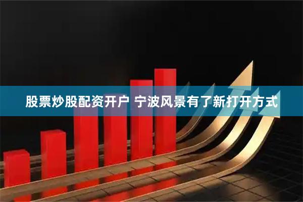 股票炒股配资开户 宁波风景有了新打开方式