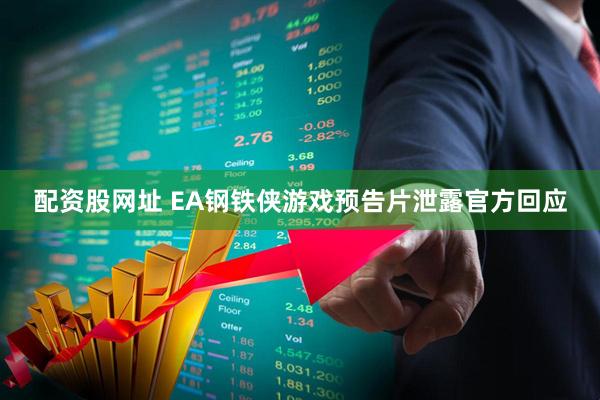 配资股网址 EA钢铁侠游戏预告片泄露官方回应