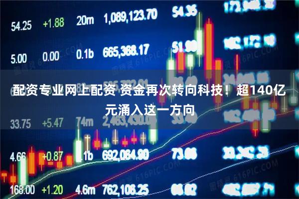 配资专业网上配资 资金再次转向科技！超140亿元涌入这一方向